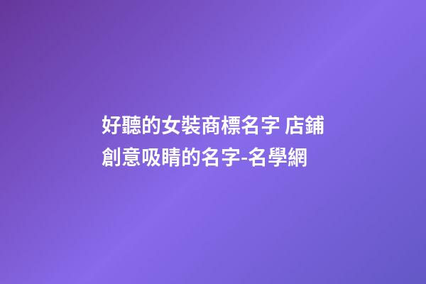 好聽的女裝商標名字 店鋪創意吸睛的名字-名學網-第1張-店鋪起名-玄機派